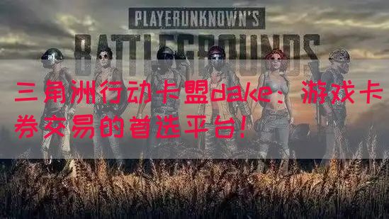 三角洲行动卡盟dake：游戏卡券交易的首选平台！(图1)