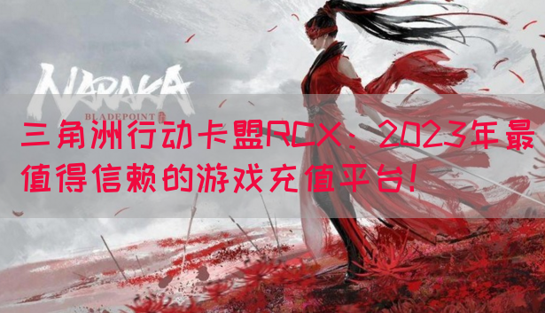 三角洲行动卡盟RCX：2023年最值得信赖的游戏充值平台！(图1)