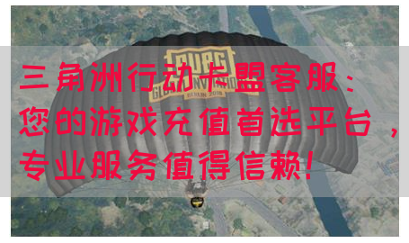 三角洲行动卡盟客服：您的游戏充值首选平台，专业服务值得信赖！(图1)