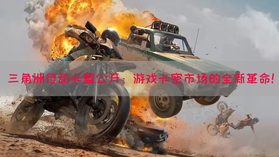 三角洲行动卡盟公开：游戏卡密市场的全新革命！