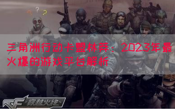 三角洲行动卡盟林莽：2023年最火爆的游戏平台解析