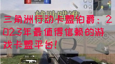 三角洲行动卡盟伯爵：2023年最值得信赖的游戏卡盟平台！