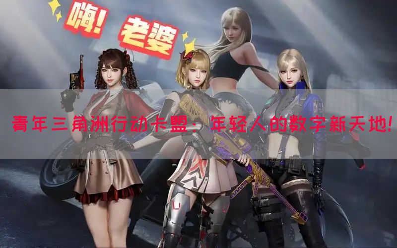 青年三角洲行动卡盟：年轻人的数字新天地！