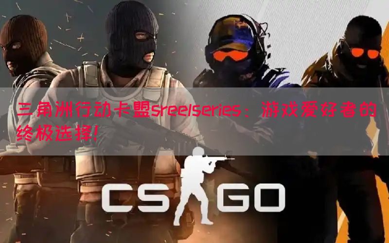 三角洲行动卡盟sreelseries：游戏爱好者的终极选择！