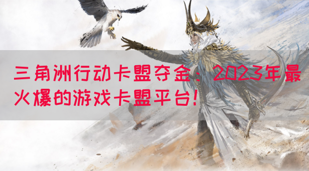 三角洲行动卡盟夺金：2023年最火爆的游戏卡盟平台！