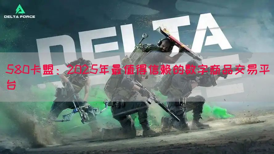 580卡盟：2025年最值得信赖的数字商品交易平台