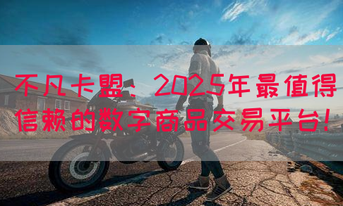 不凡卡盟：2025年最值得信赖的数字商品交易平台！(图1)