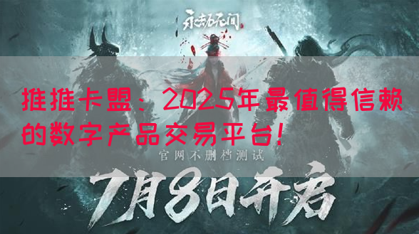 推推卡盟：2025年最值得信赖的数字产品交易平台！(图1)