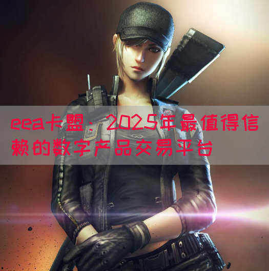 eea卡盟：2025年最值得信赖的数字产品交易平台(图1)