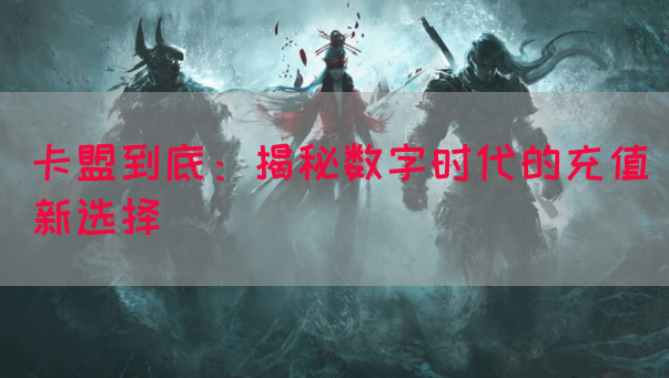 卡盟到底：揭秘数字时代的充值新选择(图1)