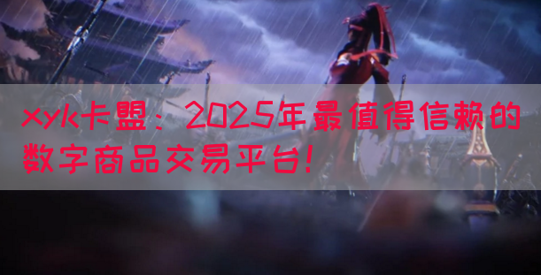 xyk卡盟：2025年最值得信赖的数字商品交易平台！(图1)