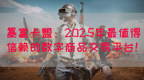 暴富卡盟：2025年最值得信赖的数字商品交易平台！(图1)