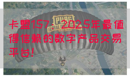 卡盟157：2025年最值得信赖的数字产品交易平台！(图1)