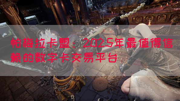 帕梅拉卡盟：2025年最值得信赖的数字卡交易平台(图1)