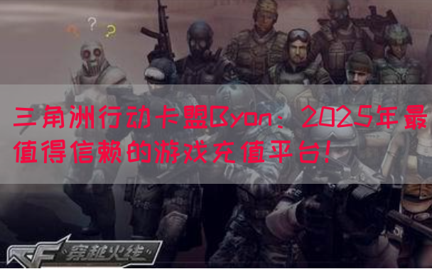 三角洲行动卡盟Byon：2025年最值得信赖的游戏充值平台！(图1)