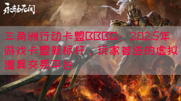 三角洲行动卡盟BBBQ：2025年游戏卡盟新标杆，玩家首选的虚拟道具交易平台(图1)