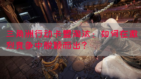 三角洲行动卡盟淘汰：如何在激烈竞争中脱颖而出？(图1)