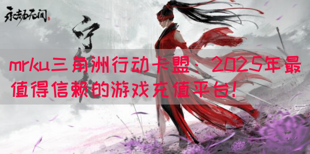 mrku三角洲行动卡盟：2025年最值得信赖的游戏充值平台！(图1)