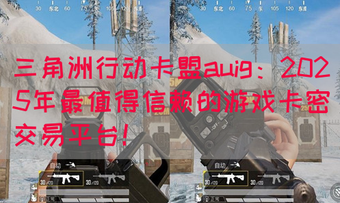 三角洲行动卡盟auig：2025年最值得信赖的游戏卡密交易平台！(图1)