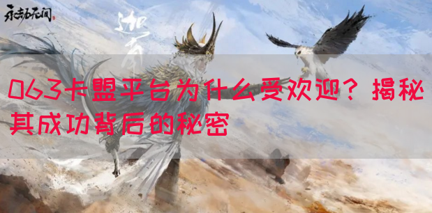 063卡盟平台为什么受欢迎？揭秘其成功背后的秘密(图1)