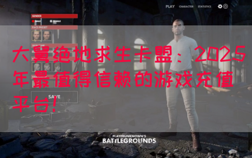 大舅绝地求生卡盟：2025年最值得信赖的游戏充值平台！(图1)