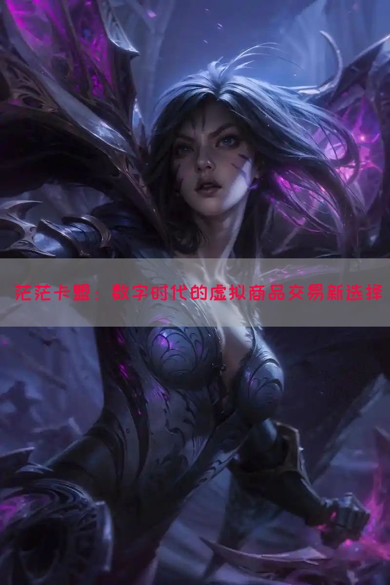 茫茫卡盟:数字时代的虚拟商品交易新选择(图1) 茫茫卡盟:数字时代的虚拟商品交易新选择(图1)