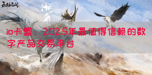 io卡盟:2025年最值得信赖的数字产品交易平台(图1) io卡盟:2025年最值得信赖的数字产品交易平台(图1)