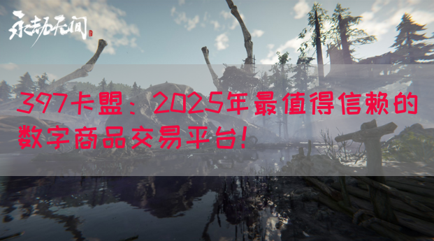 397卡盟：2025年最值得信赖的数字商品交易平台！