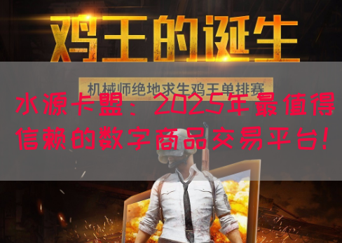 水源卡盟：2025年最值得信赖的数字商品交易平台！