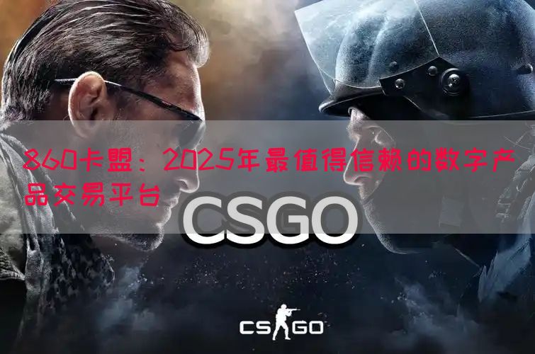 860卡盟:2025年最值得信赖的数字产品交易平台(图1) 860卡盟:2025年最值得信赖的数字产品交易平台(图1)